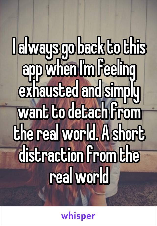 I always go back to this app when I'm feeling exhausted and simply want to detach from the real world. A short distraction from the real world