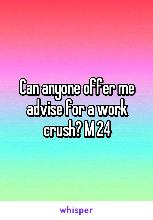 Can anyone offer me advise for a work crush? M 24