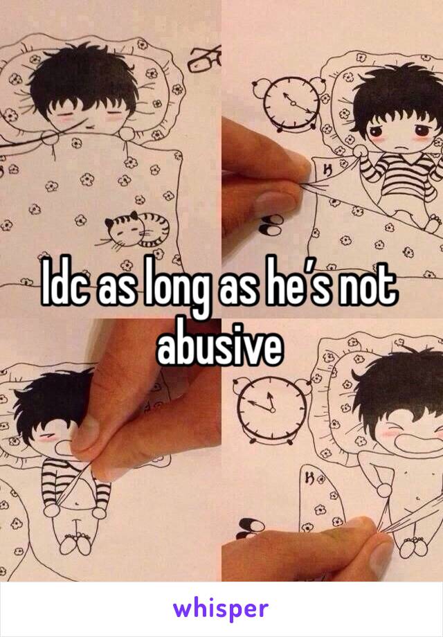 Idc as long as he’s not abusive