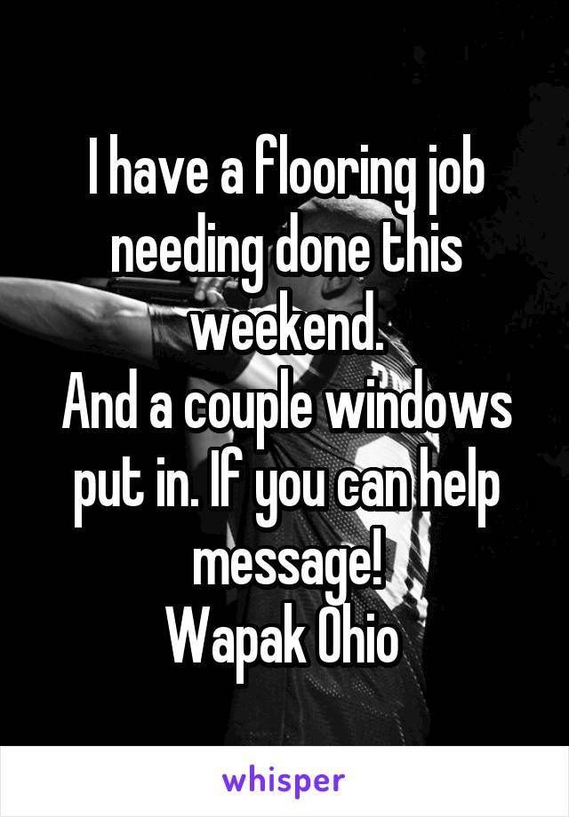 I have a flooring job needing done this weekend.
And a couple windows put in. If you can help message!
Wapak Ohio 