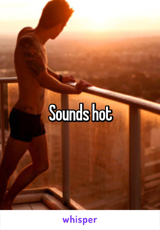 Sounds hot