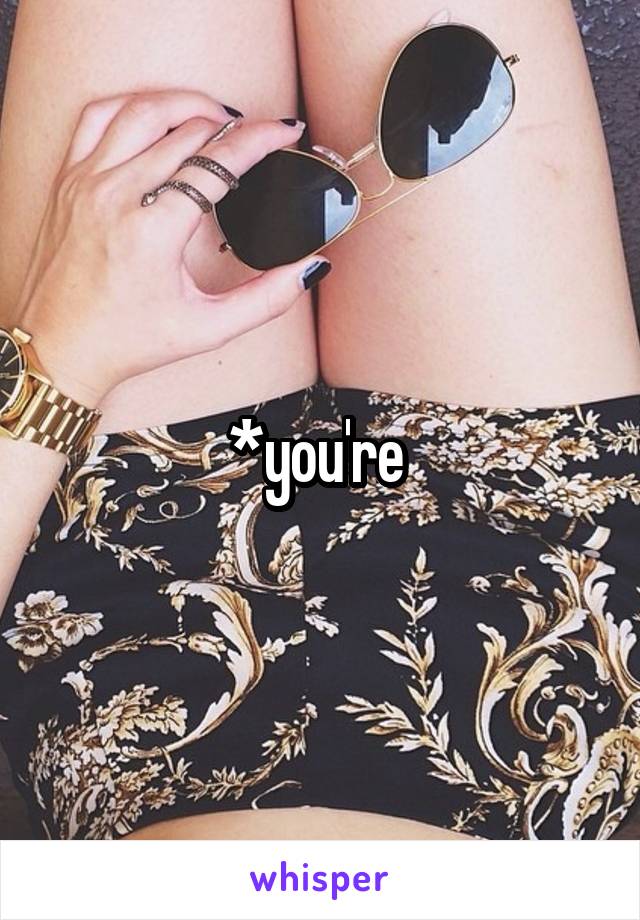 *you're 