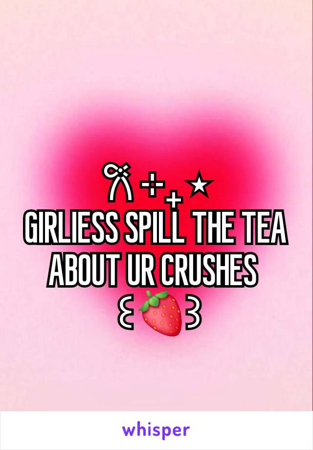 𐙚 ⊹₊ ⋆
GIRLIESS SPILL THE TEA ABOUT UR CRUSHES 
 ꒰🍓꒱

