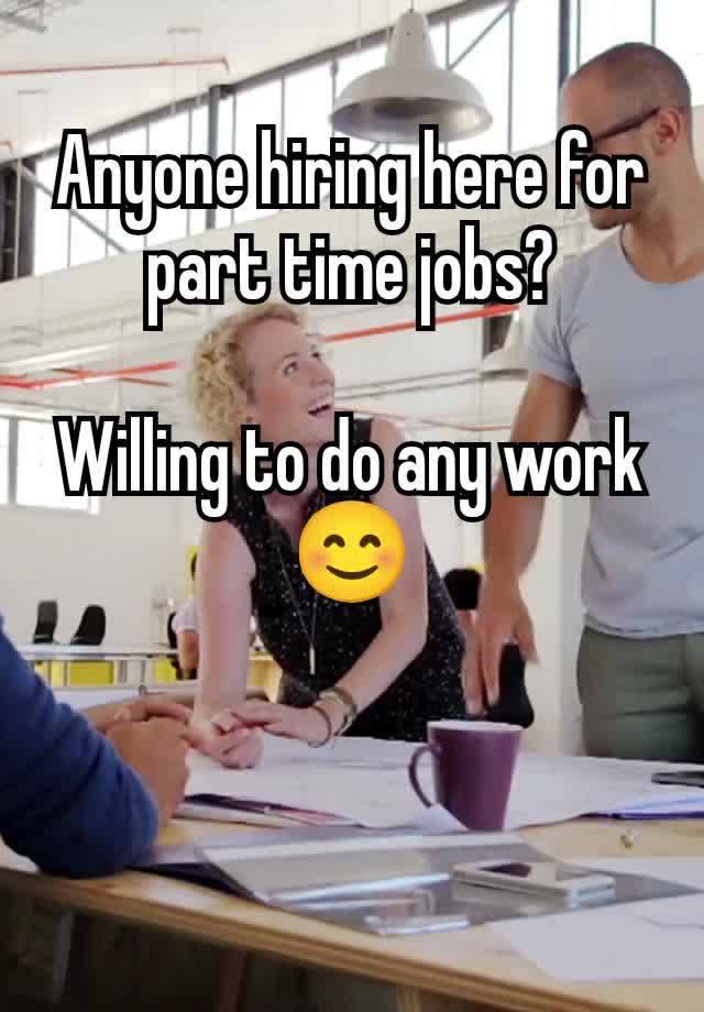 Anyone hiring here for part time jobs?

Willing to do any work 😊