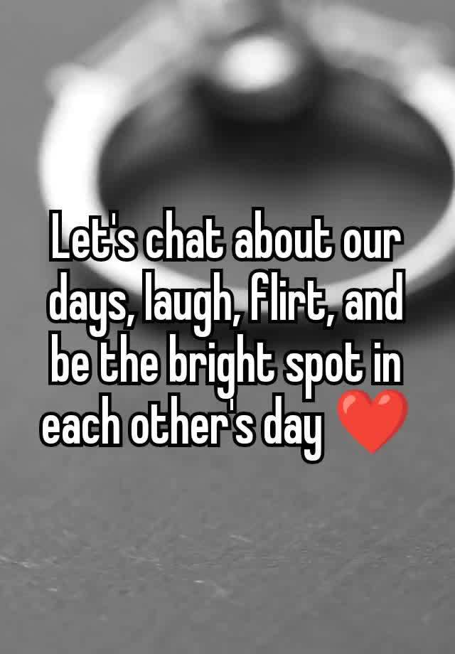 Let's chat about our days, laugh, flirt, and be the bright spot in each other's day ❤️