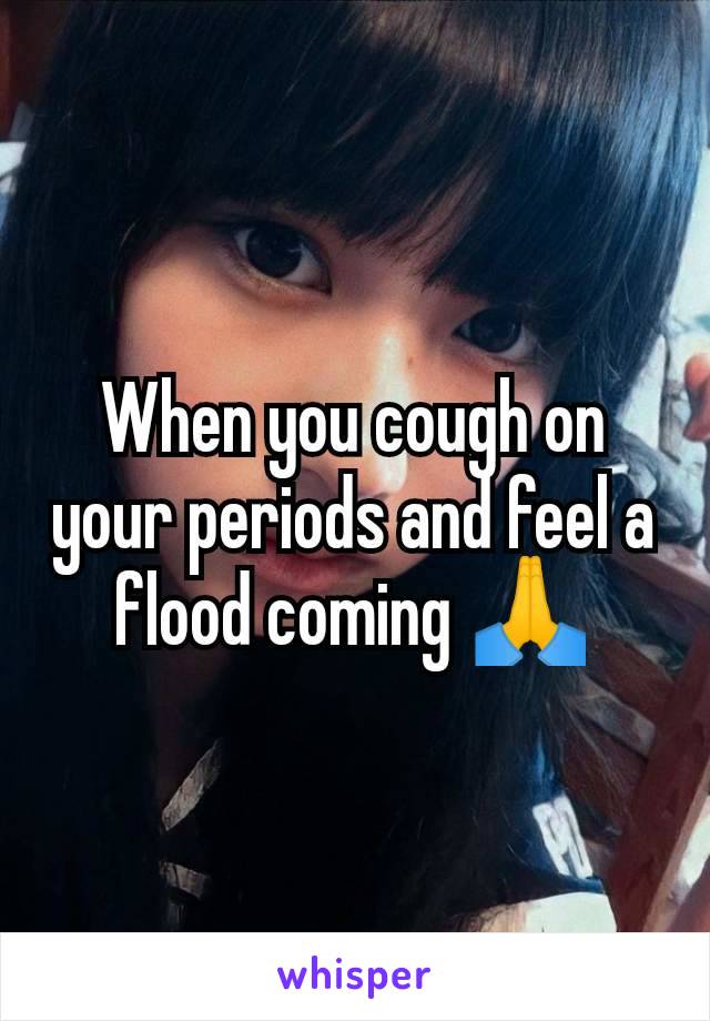 When you cough on your periods and feel a flood coming 🙏