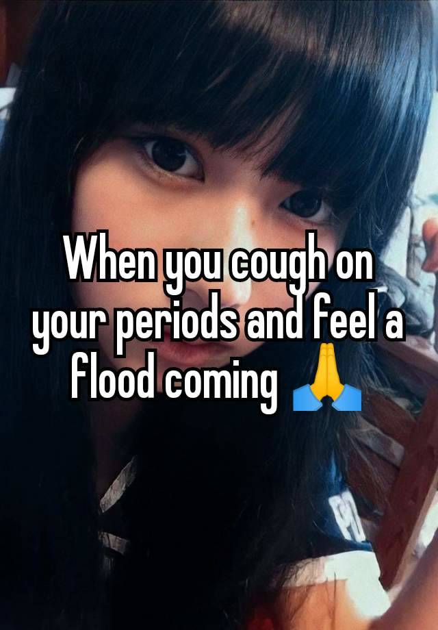 When you cough on your periods and feel a flood coming 🙏