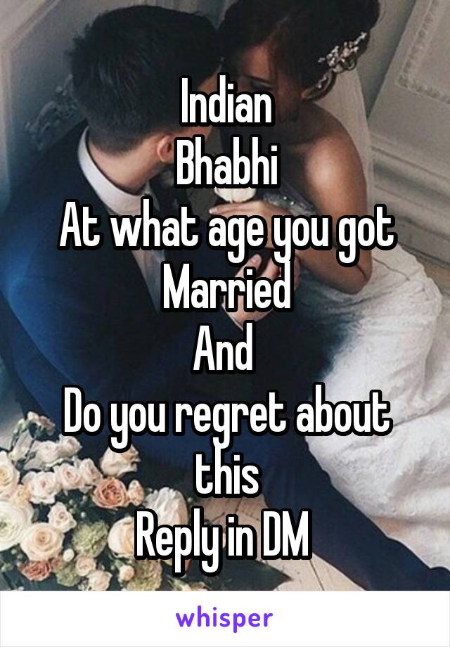 Indian
Bhabhi
At what age you got
Married
And 
Do you regret about this
Reply in DM 