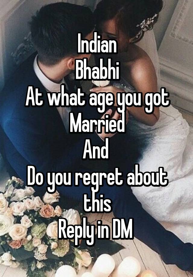 Indian
Bhabhi
At what age you got
Married
And 
Do you regret about this
Reply in DM 