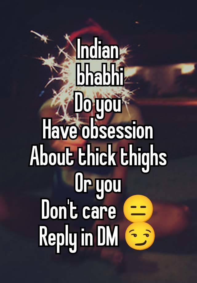 Indian
 bhabhi
Do you
Have obsession
About thick thighs
Or you
Don't care 😑
Reply in DM 😏