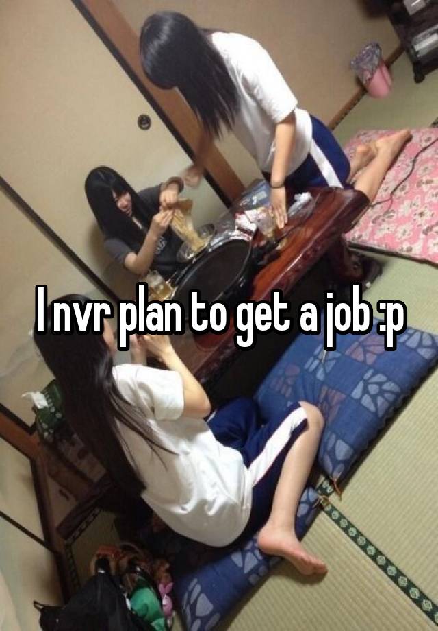 I nvr plan to get a job :p