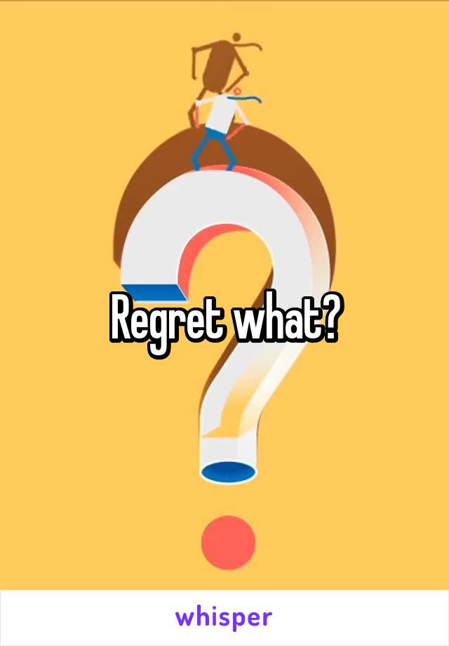 Regret what?