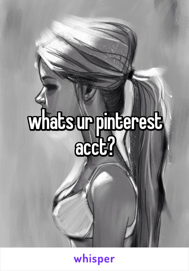 whats ur pinterest acct?