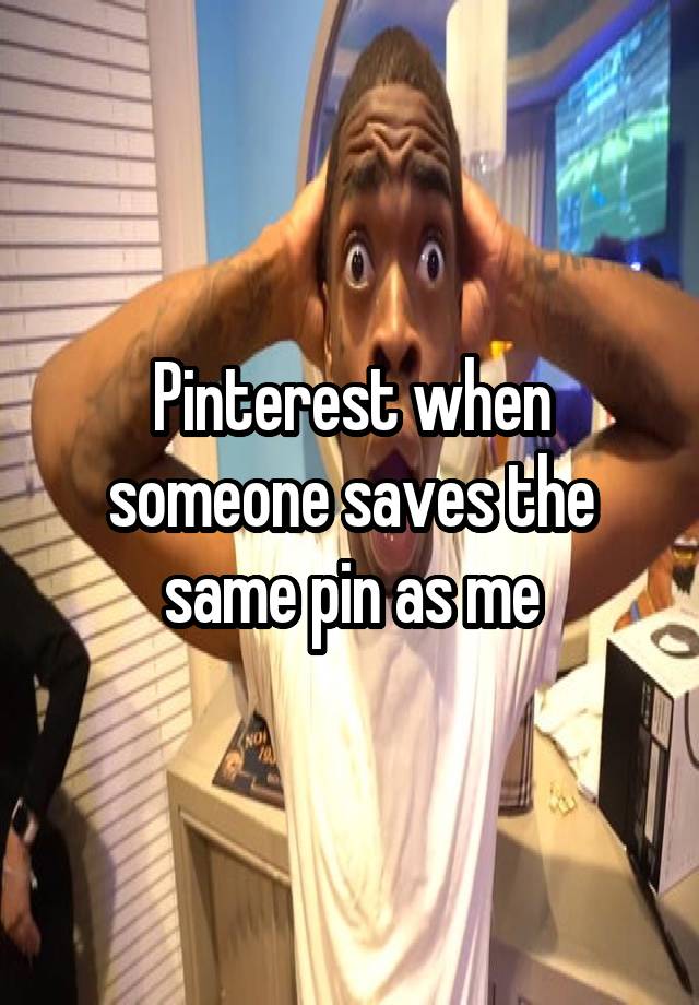 Pinterest when someone saves the same pin as me