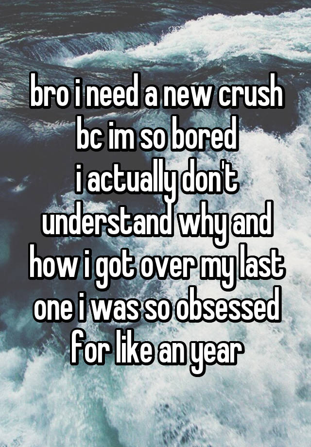 bro i need a new crush bc im so bored
i actually don't understand why and how i got over my last one i was so obsessed for like an year