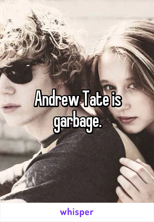 Andrew Tate is garbage.