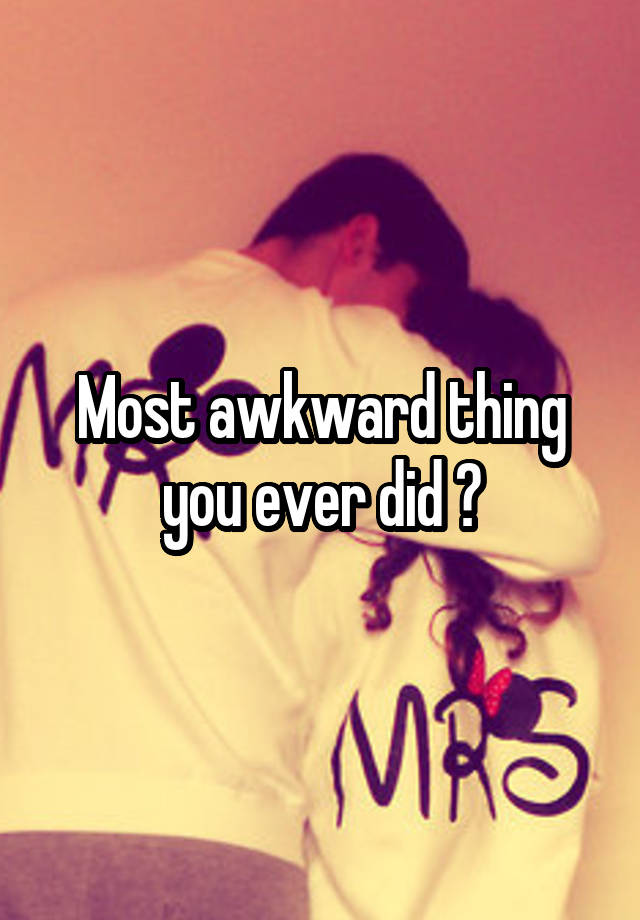 Most awkward thing you ever did ?