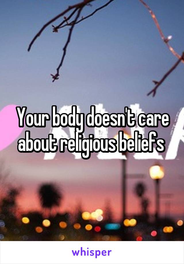 Your body doesn't care about religious beliefs 