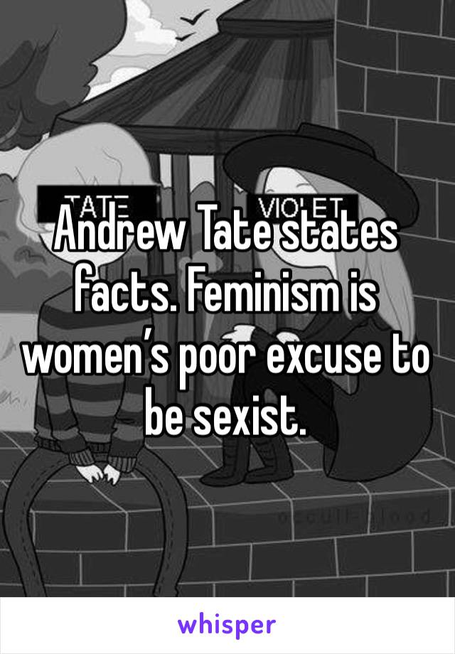 Andrew Tate states facts. Feminism is women’s poor excuse to be sexist.