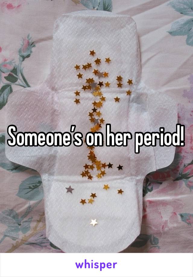 Someone’s on her period!