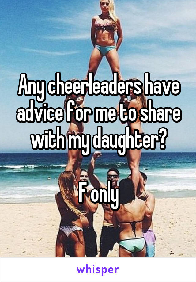 Any cheerleaders have advice for me to share with my daughter?

F only