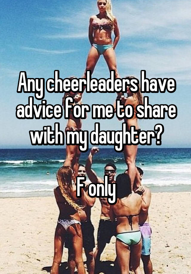 Any cheerleaders have advice for me to share with my daughter?

F only