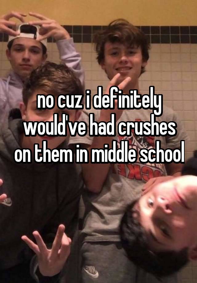 no cuz i definitely would've had crushes on them in middle school 