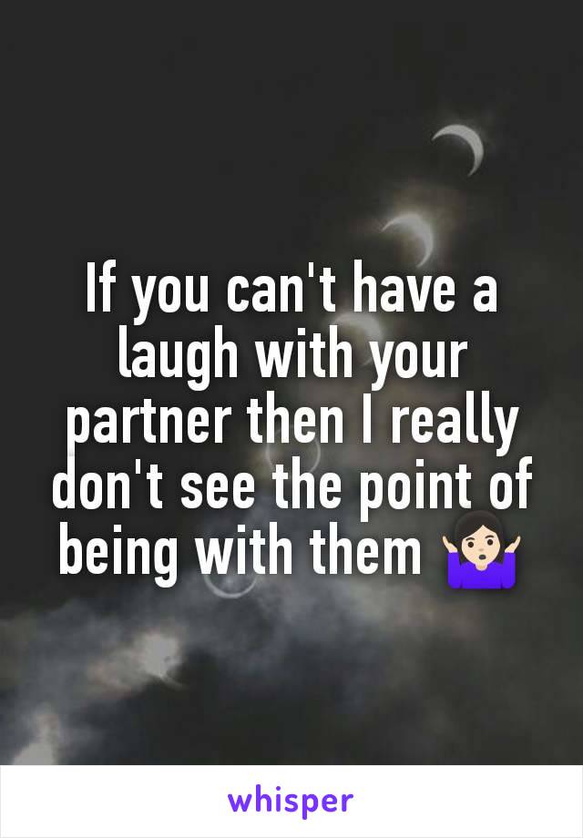 If you can't have a laugh with your partner then I really don't see the point of being with them 🤷🏻‍♀️