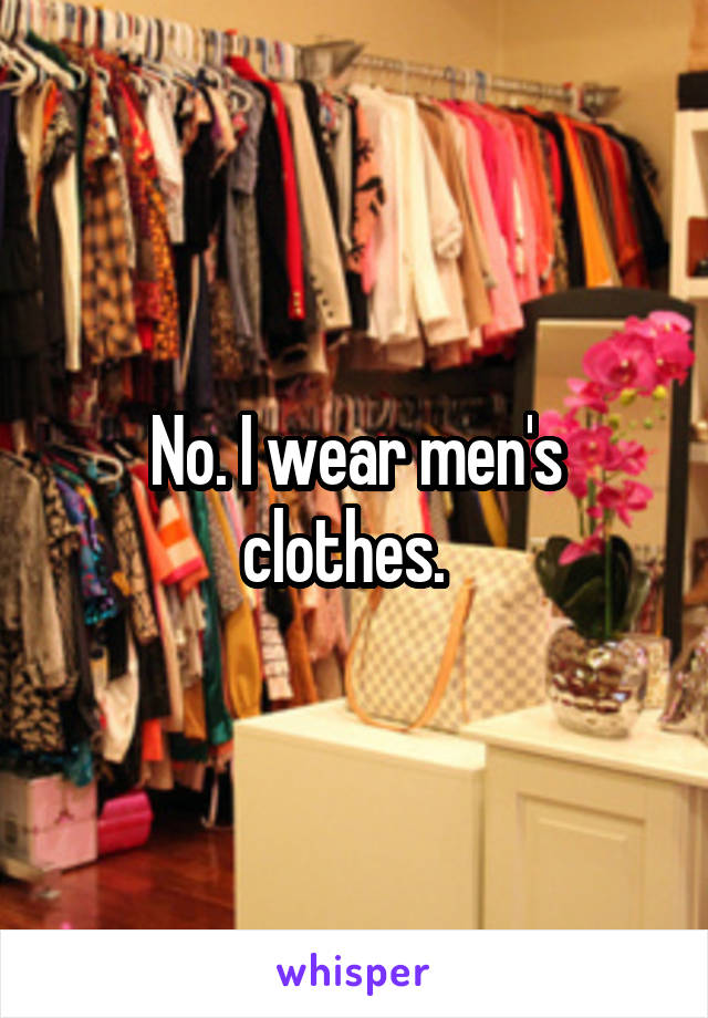 No. I wear men's clothes.  