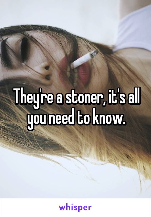 They're a stoner, it's all you need to know.