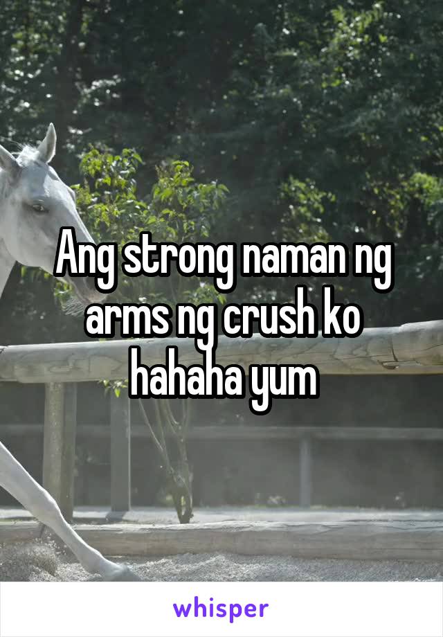 Ang strong naman ng arms ng crush ko hahaha yum