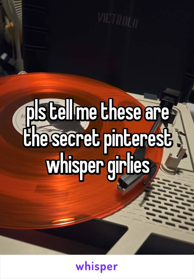 pls tell me these are the secret pinterest whisper girlies