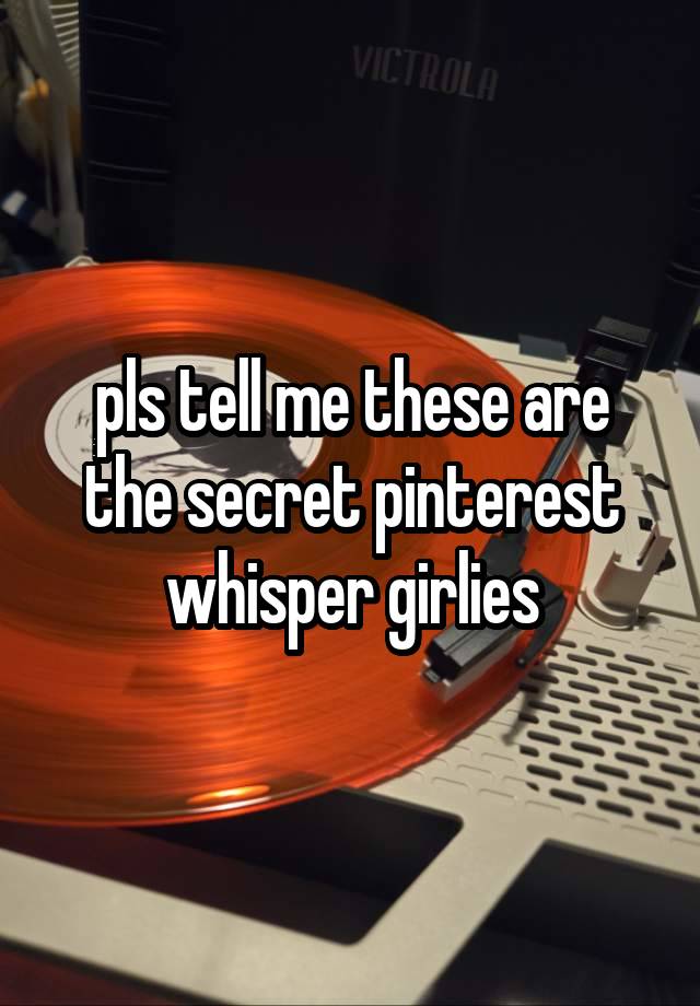 pls tell me these are the secret pinterest whisper girlies