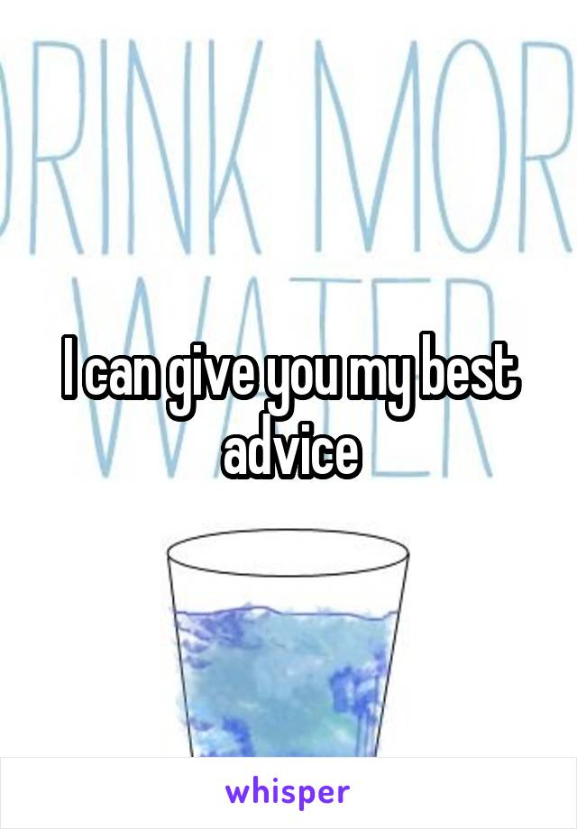 I can give you my best advice