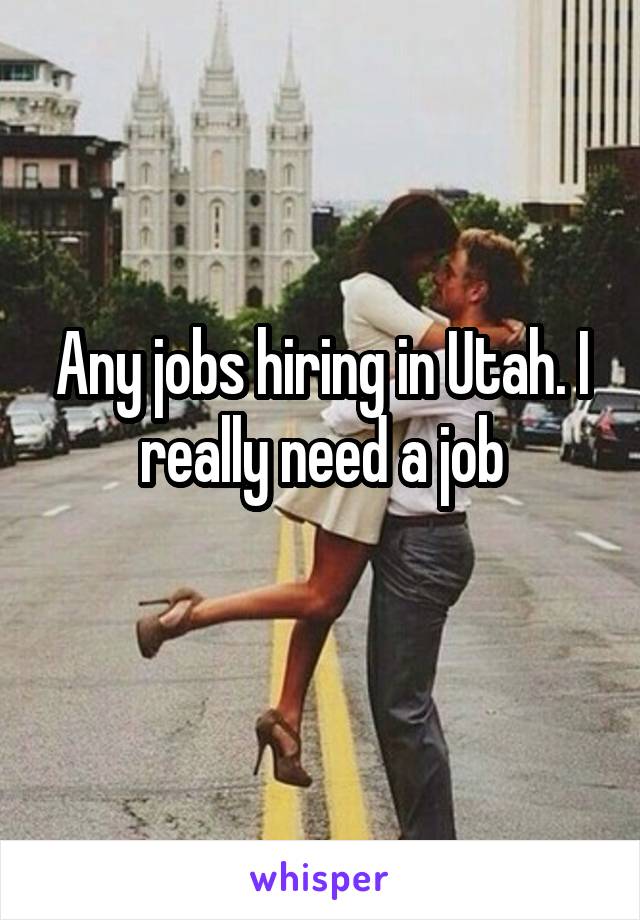 Any jobs hiring in Utah. I really need a job
