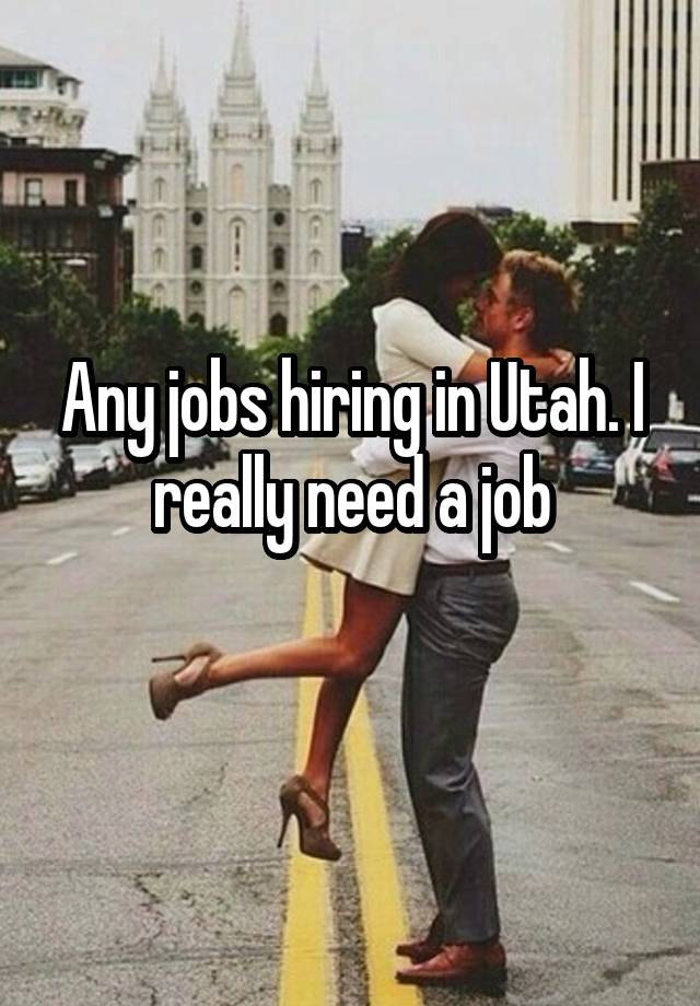 Any jobs hiring in Utah. I really need a job
