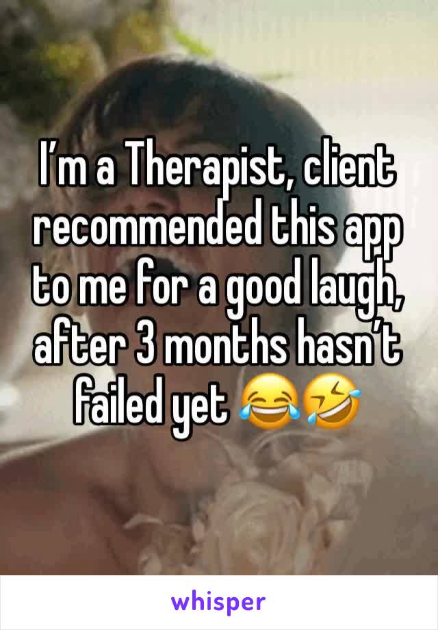 I’m a Therapist, client recommended this app to me for a good laugh, after 3 months hasn’t failed yet 😂🤣 