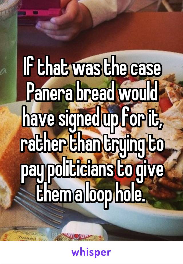 If that was the case Panera bread would have signed up for it, rather than trying to pay politicians to give them a loop hole. 