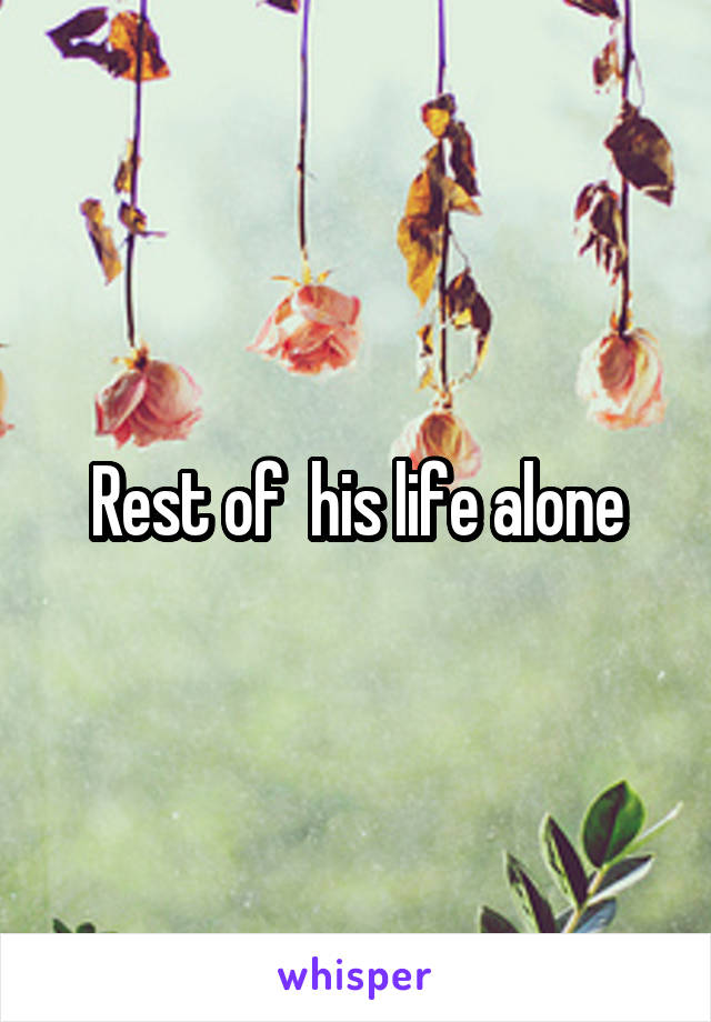 Rest of  his life alone