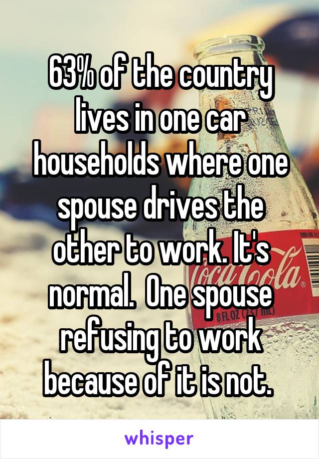 63% of the country lives in one car households where one spouse drives the other to work. It's normal.  One spouse refusing to work because of it is not. 