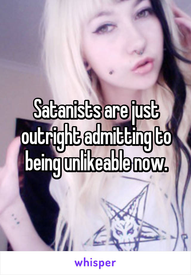 Satanists are just outright admitting to being unlikeable now.