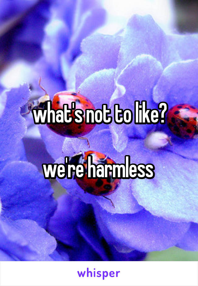 what's not to like?

we're harmless 