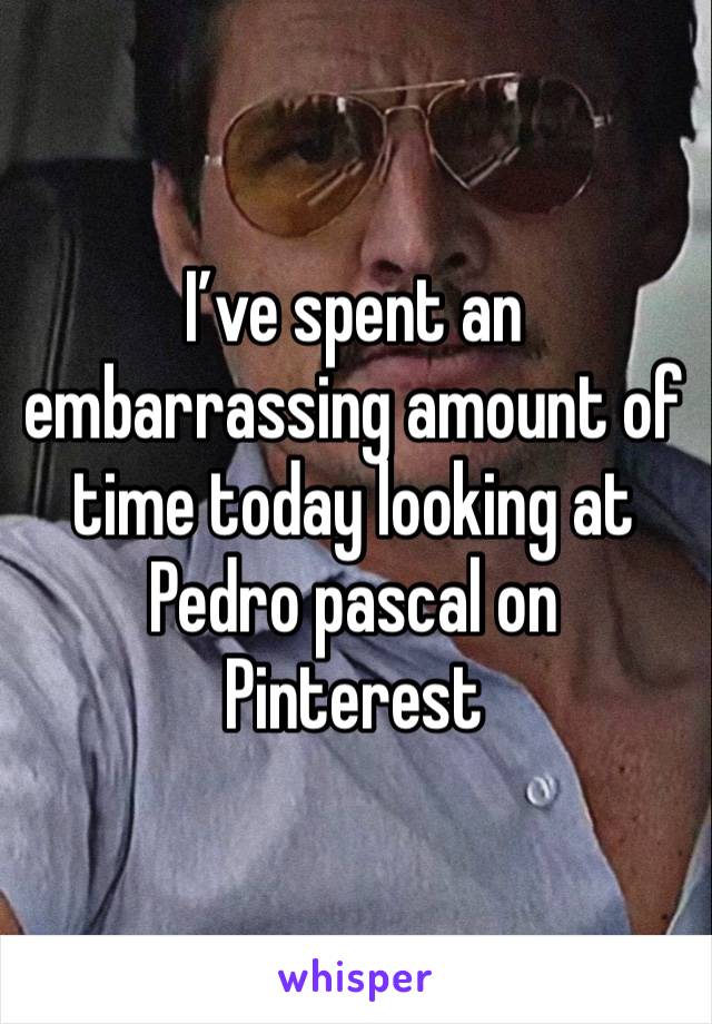 I’ve spent an embarrassing amount of time today looking at Pedro pascal on Pinterest 