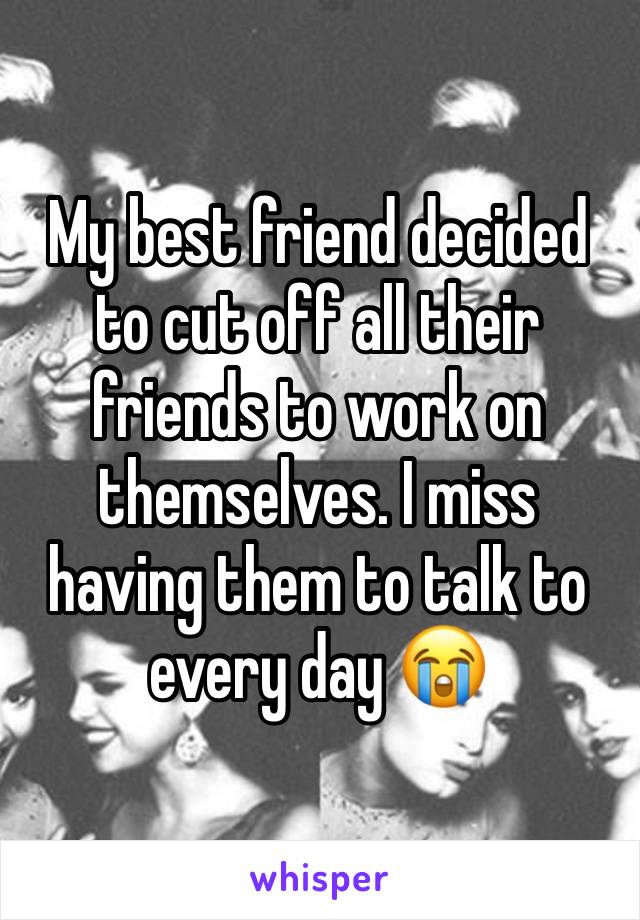 My best friend decided to cut off all their friends to work on themselves. I miss having them to talk to every day 😭