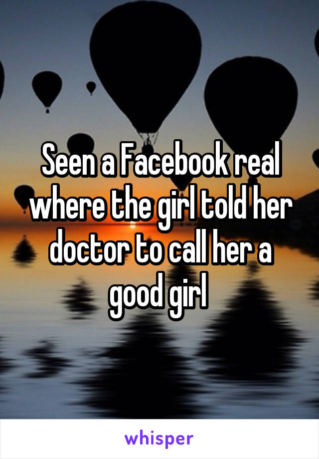 Seen a Facebook real where the girl told her doctor to call her a good girl 