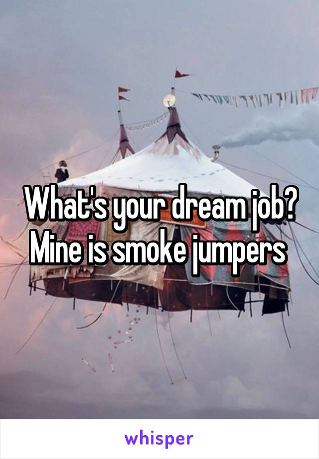 What's your dream job? Mine is smoke jumpers 