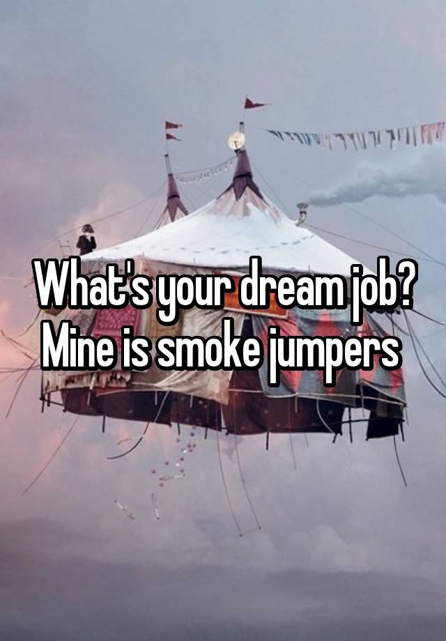 What's your dream job? Mine is smoke jumpers 