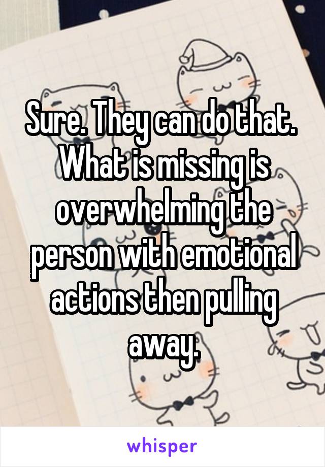 Sure. They can do that.  What is missing is overwhelming the person with emotional actions then pulling away.