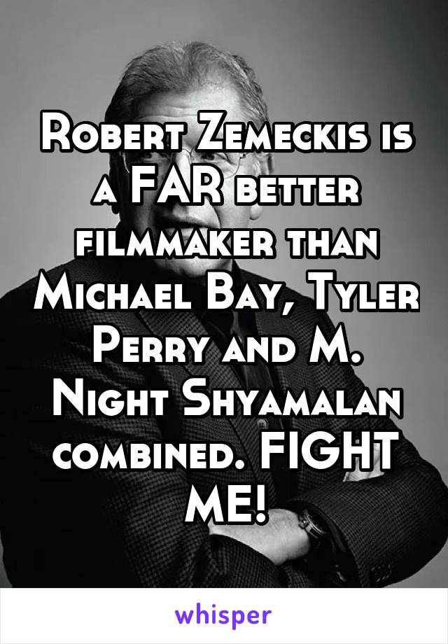 Robert Zemeckis is a FAR better filmmaker than Michael Bay, Tyler Perry and M. Night Shyamalan combined. FIGHT ME!