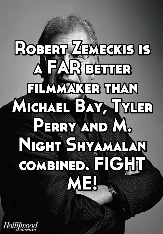Robert Zemeckis is a FAR better filmmaker than Michael Bay, Tyler Perry and M. Night Shyamalan combined. FIGHT ME!